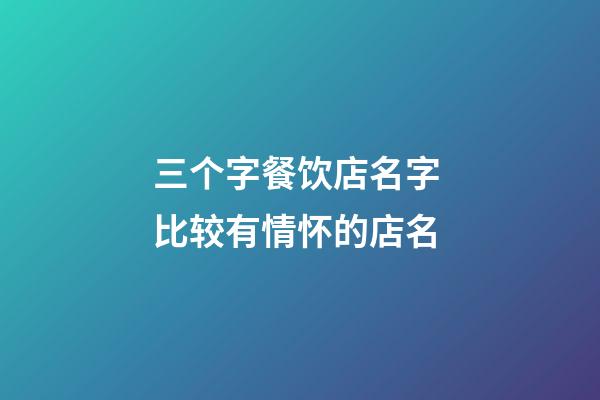三个字餐饮店名字 比较有情怀的店名